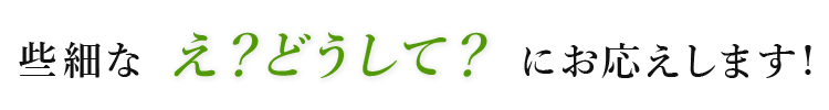 些細なえ！どうして？にお応えします！